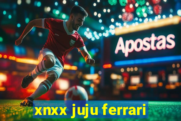 xnxx juju ferrari
